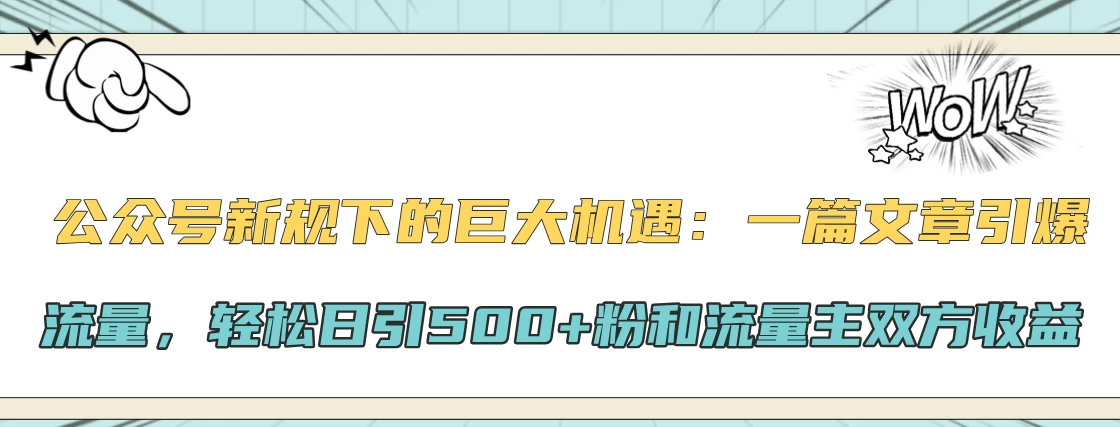 公众号新规下的巨大机遇：一篇文章引爆流量，轻松日引500+粉和流量主双方收益-启航188资源站