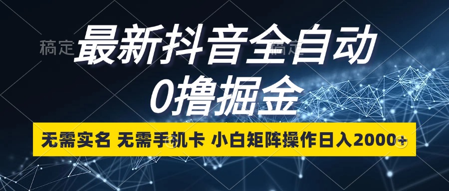 （13054期）最新抖音全自动0撸掘金，无需实名，无需手机卡，小白矩阵操作日入2000+-启航188资源站