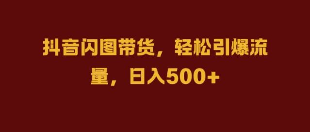 抖音闪图带货，轻松引爆流量，日入几张【揭秘】-启航188资源站