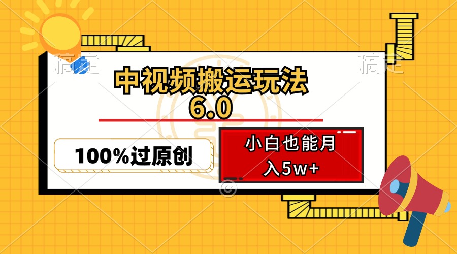 （12838期）中视频搬运玩法6.0，利用软件双重去重，100%过原创，小白也能月入5w+-启航188资源站