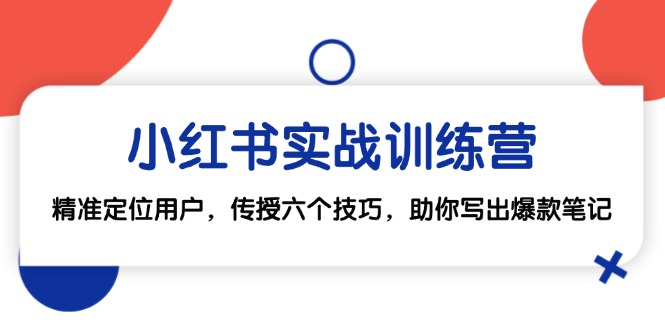 小红书实战训练营：精准定位用户，传授六个技巧，助你写出爆款笔记-启航188资源站