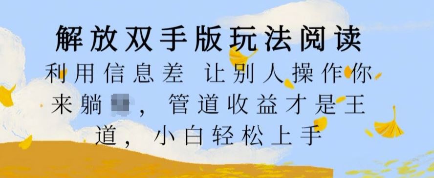 解放双手版玩法阅读，利用信息差让别人操作你来躺Z，管道收益才是王道，小白轻松上手【揭秘】-启航188资源站