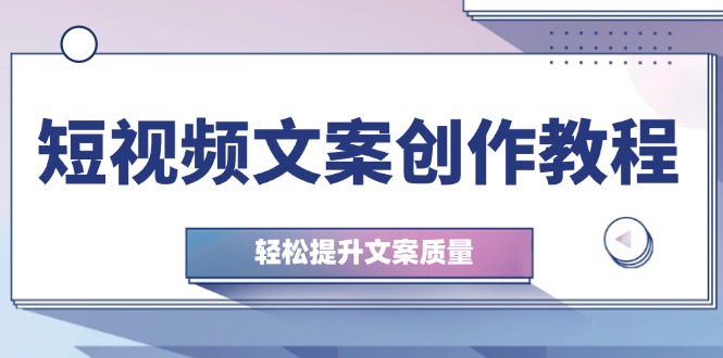 短视频文案创作教程：从钉子思维到实操结构整改，轻松提升文案质量-启航188资源站