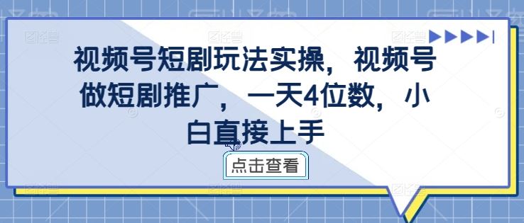 视频号短剧玩法实操，视频号做短剧推广，一天4位数，小白直接上手-启航188资源站