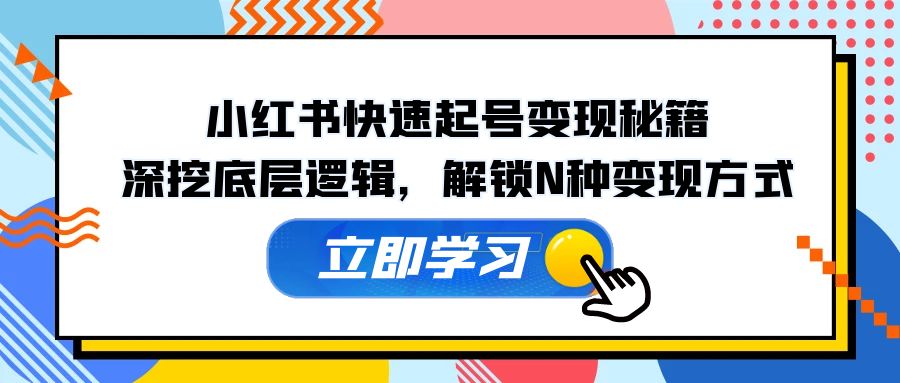 （12896期）小红书快速起号变现秘籍：深挖底层逻辑，解锁N种变现方式-启航188资源站