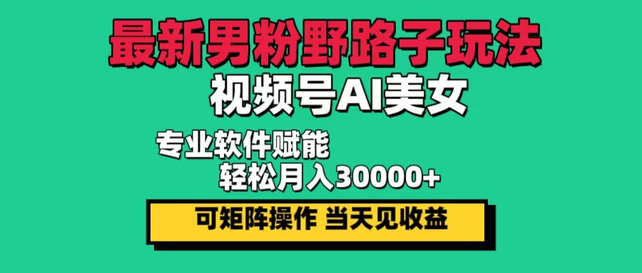 （12909期）最新男粉野路子玩法，视频号AI美女，当天见收益，轻松月入30000＋-启航188资源站