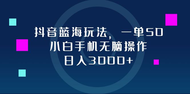 （12807期）抖音蓝海玩法，一单50，小白手机无脑操作，日入3000+-启航188资源站