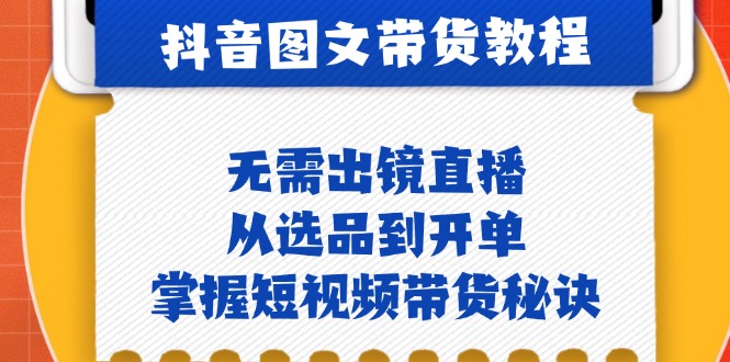 抖音图文&带货实操：无需出镜直播，从选品到开单，掌握短视频带货秘诀-启航188资源站