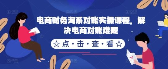 电商财务淘系对账实操课程，解决电商对账难题-启航188资源站