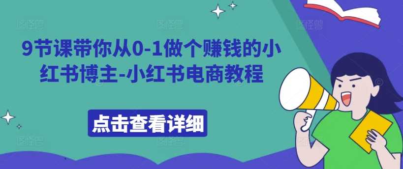 9节课带你从0-1做个赚钱的小红书博主-小红书电商教程-启航188资源站