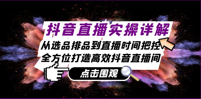 抖音直播实操详解：从选品排品到直播时间把控，全方位打造高效抖音直播间-启航188资源站