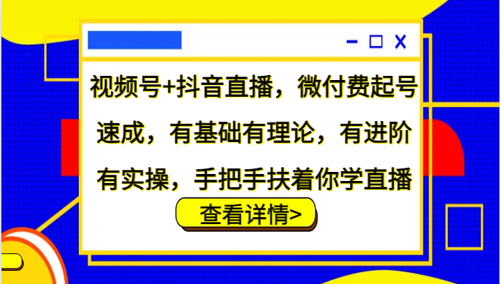 视频号+抖音直播，微付费起号速成，有基础有理论，有进阶有实操，手把手扶着你学直播-启航188资源站