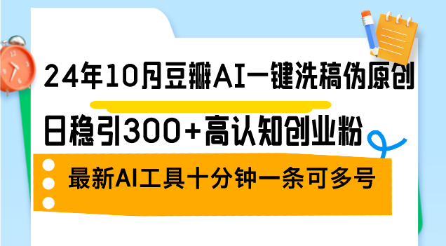 （12871期）24年10月豆瓣AI一键洗稿伪原创，日稳引300+高认知创业粉，最新AI工具十…-启航188资源站