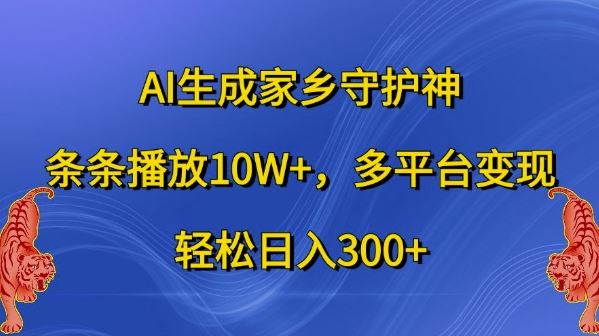 AI生成家乡守护神，条条播放10W+，多平台变现，轻松日入300+【揭秘】-启航188资源站