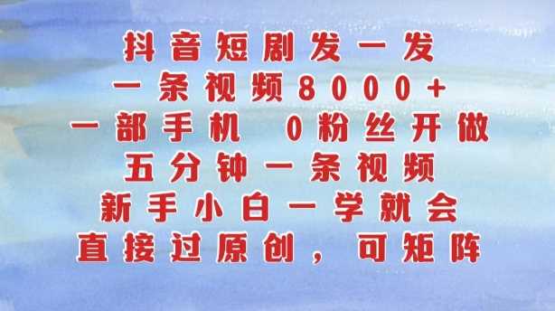 抖音短剧发一发，五分钟一条视频，新手小白一学就会，只要一部手机，0粉丝即可操作-启航188资源站