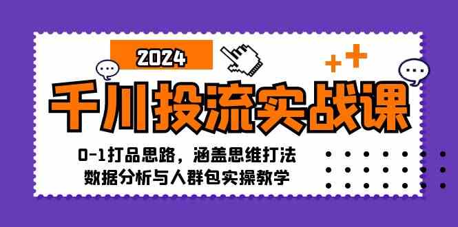 千川投流实战课：0-1打品思路，涵盖思维打法、数据分析与人群包实操教学-启航188资源站