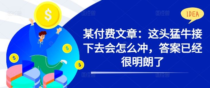 某付费文章：这头猛牛接下去会怎么冲，答案已经很明朗了 !-启航188资源站