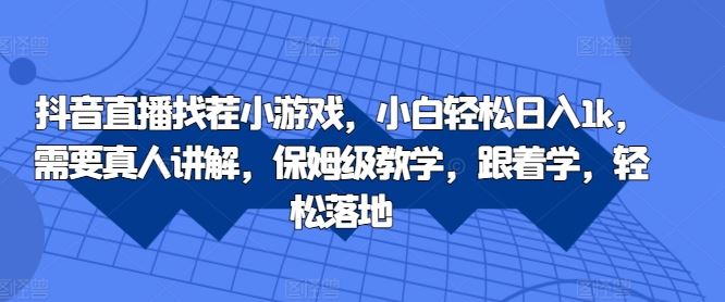 抖音直播找茬小游戏，小白轻松日入1k，需要真人讲解，保姆级教学，跟着学，轻松落地【揭秘】-启航188资源站