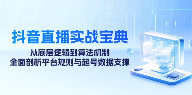 抖音直播实战宝典：从底层逻辑到算法机制，全面剖析平台规则与起号数据支撑-启航188资源站