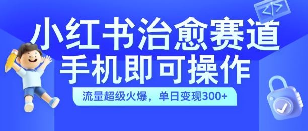 小红书治愈视频赛道，手机即可操作，流量超级火爆，单日变现300+【揭秘】-启航188资源站