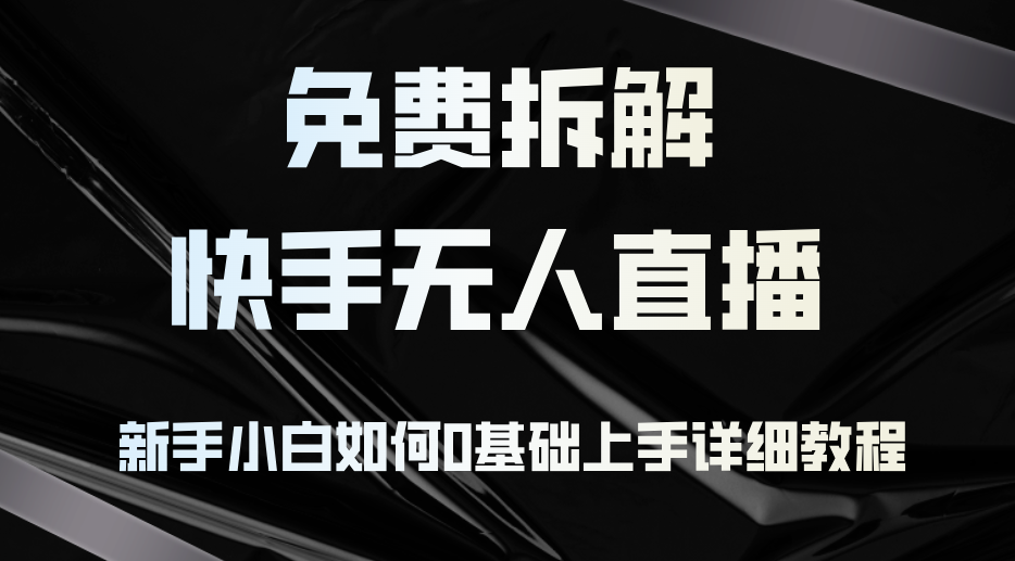 （12829期）免费拆解：快手无人直播，新手小白如何0基础上手，详细教程-启航188资源站