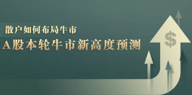 （12894期）A股本轮牛市新高度预测：数据统计揭示最高点位，散户如何布局牛市？-启航188资源站