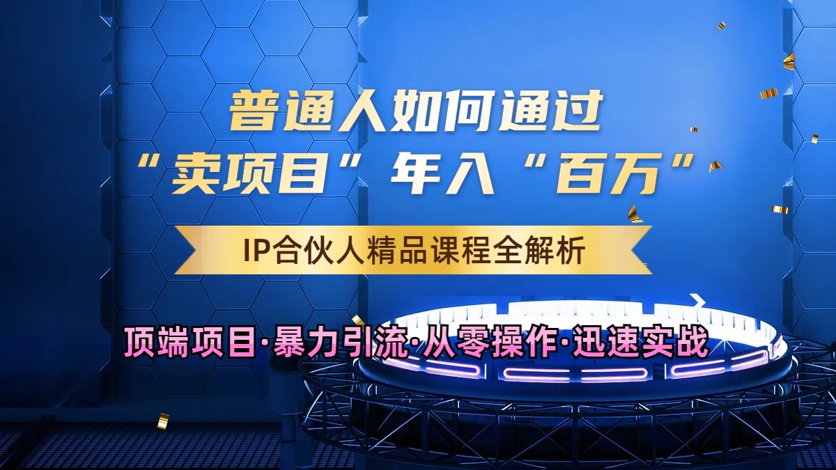 普通人如何通过知识付费“卖项目”年入“百万”，IP合伙人精品课程，黑科技暴力引流-启航188资源站