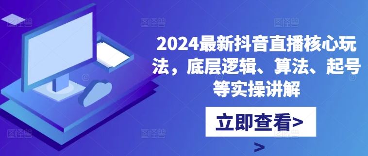 2024最新抖音直播核心玩法，底层逻辑、算法、起号等实操讲解-启航188资源站