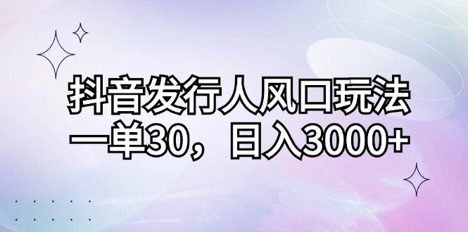 （12874期）抖音发行人风口玩法，一单30，日入3000+-启航188资源站