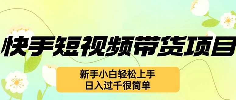 （12957期）快手短视频带货项目，最新玩法 新手小白轻松上手，日入过千很简单-启航188资源站