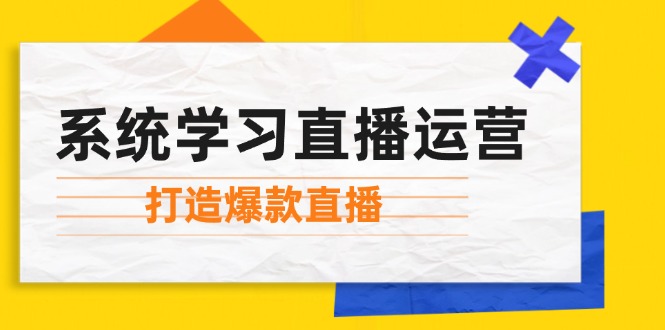 系统学习直播运营：掌握起号方法、主播能力、小店随心推，打造爆款直播-启航188资源站