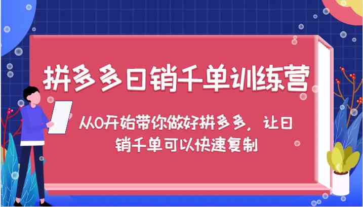 拼多多日销千单训练营，从0开始带你做好拼多多，让日销千单可以快速复制-启航188资源站