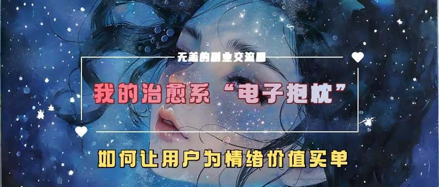 我的治愈系“电子抱枕”，如何让用户为情绪价值买单【揭秘】-启航188资源站