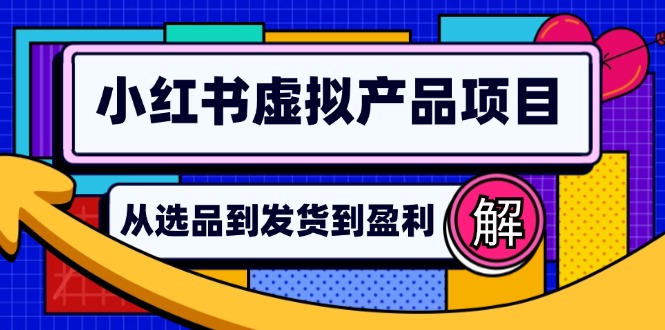 （12937期）小红书虚拟产品店铺运营指南：从选品到自动发货，轻松实现日躺赚几百-启航188资源站