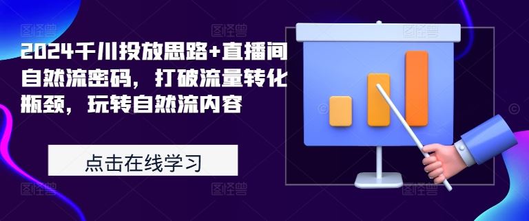 2024千川投放思路+直播间自然流密码，打破流量转化瓶颈，玩转自然流内容-启航188资源站