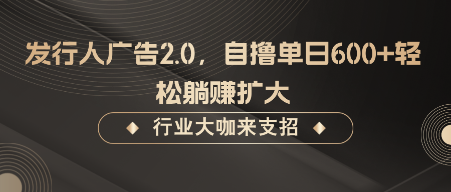 发行人广告2.0，无需任何成本自撸单日600+，轻松躺赚扩大-启航188资源站