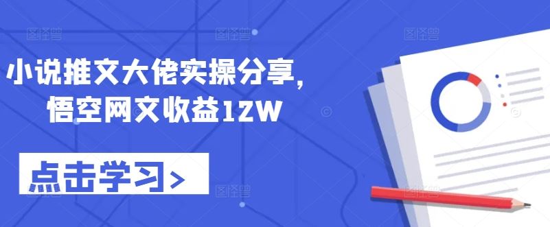 小说推文大佬实操分享，悟空网文收益12W-启航188资源站