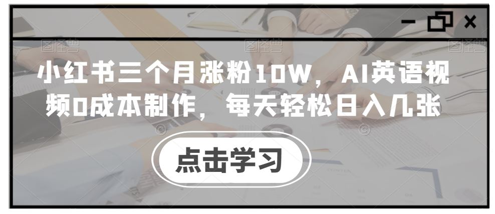 小红书三个月涨粉10W，AI英语视频0成本制作，每天轻松日入几张【揭秘】-启航188资源站