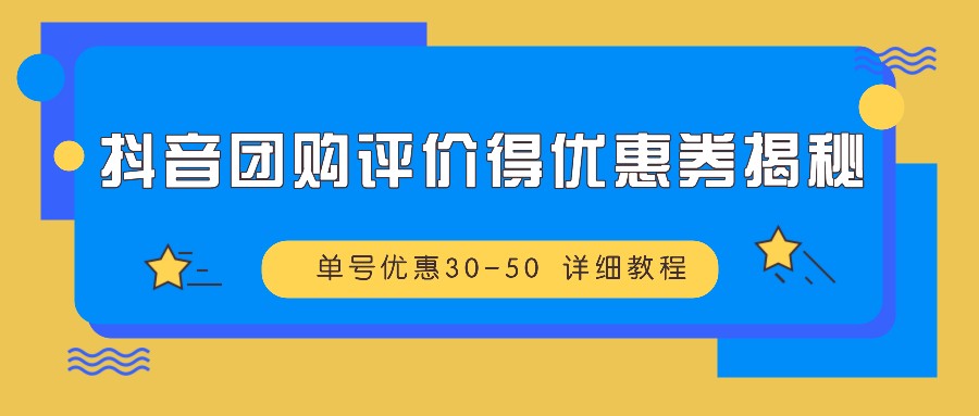 抖音团购评价得优惠券揭秘 单号优惠30-50 详细教程-启航188资源站