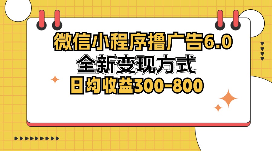 （12935期）微信小程序撸广告6.0，全新变现方式，日均收益300-800-启航188资源站