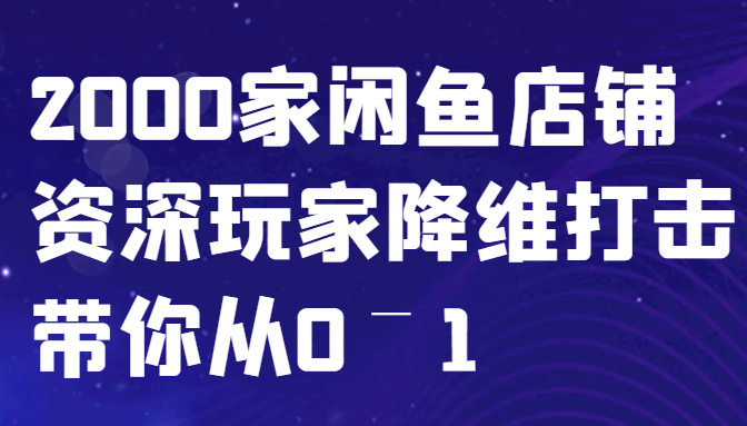 闲鱼已经饱和？纯扯淡！2000家闲鱼店铺资深玩家降维打击带你从0–1-启航188资源站