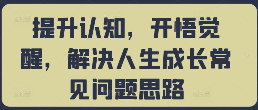 提升认知，开悟觉醒，解决人生成长常见问题思路-启航188资源站