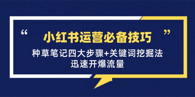 （12926期）小红书运营必备技巧，种草笔记四大步骤+关键词挖掘法：迅速开爆流量-启航188资源站