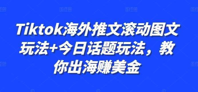 Tiktok海外推文滚动图文玩法+今日话题玩法，教你出海赚美金-启航188资源站