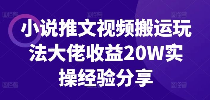 小说推文视频搬运玩法大佬收益20W实操经验分享-启航188资源站