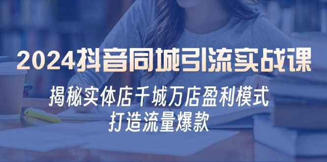 2024抖音同城引流实战课：揭秘实体店千城万店盈利模式，打造流量爆款-启航188资源站