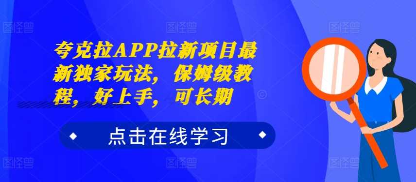 夸克拉APP拉新项目最新独家玩法，保姆级教程，好上手，可长期-启航188资源站