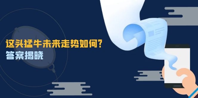 （12803期）这头猛牛未来走势如何？答案揭晓，特殊行情下曙光乍现，紧握千载难逢机会-启航188资源站