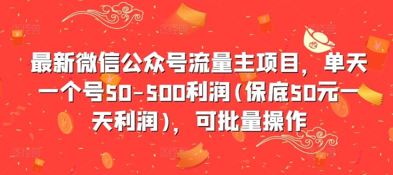 最新微信公众号流量主项目，单天一个号50-500利润(保底50元一天利润)，可批量操作-启航188资源站