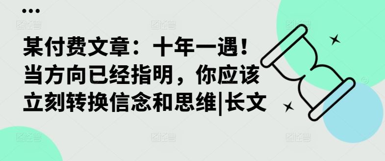 某付费文章：十年一遇！当方向已经指明，你应该立刻转换信念和思维|长文-启航188资源站